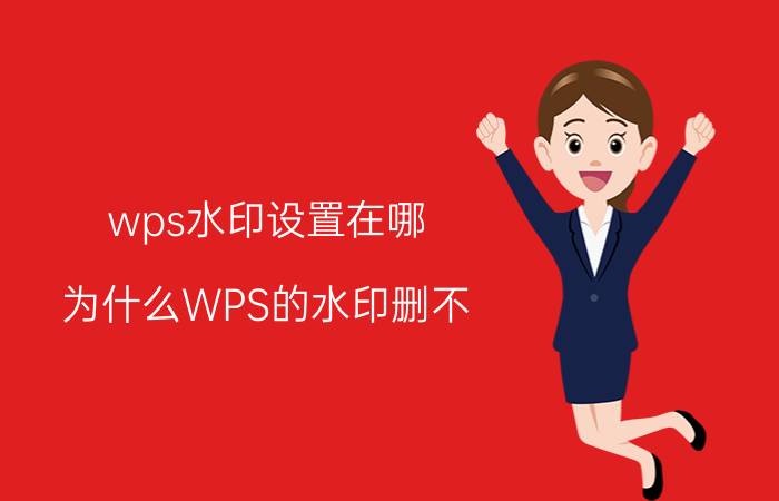 wps水印设置在哪 为什么WPS的水印删不？为什么WPS的水印？